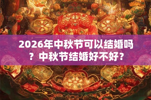 2026年中秋节可以结婚吗？中秋节结婚好不好？