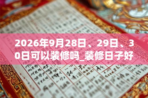 2026年9月28日、29日、30日可以装修吗_装修日子好吗