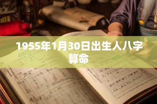 1955年1月30日出生人八字算命 1955年1月30日出生人八字算命