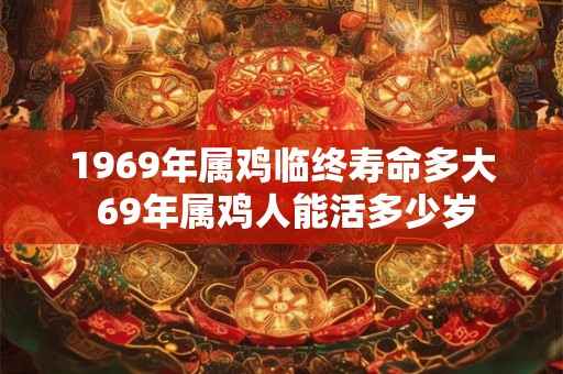 1969年属鸡临终寿命多大 69年属鸡人能活多少岁