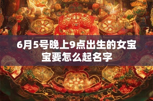 6月5号晚上9点出生的女宝宝要怎么起名字