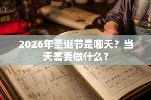 2026年圣诞节是哪天？当天需要做什么？