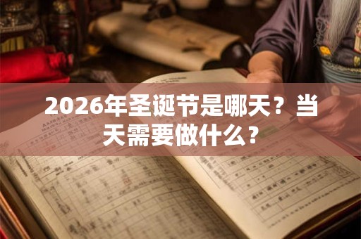 2026年圣诞节是哪天？当天需要做什么？