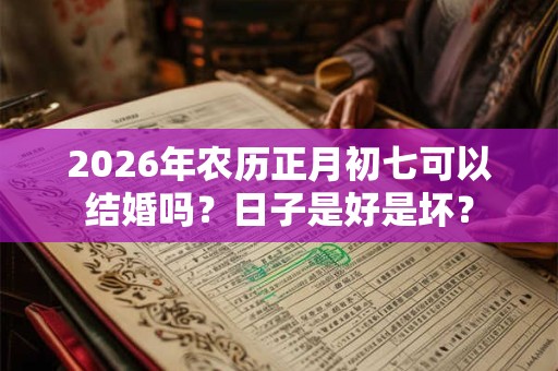 2026年农历正月初七可以结婚吗？日子是好是坏？