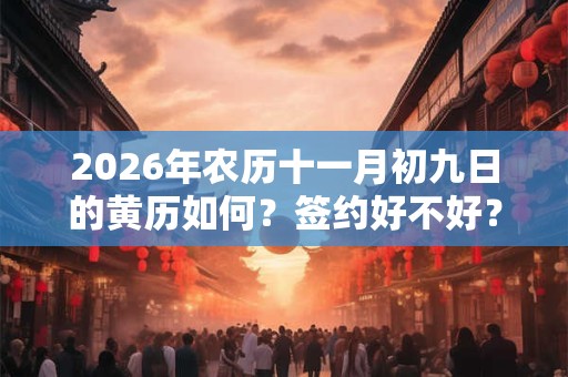 2026年农历十一月初九日的黄历如何?签约好不好? 2026年农历十一月初九日的黄历如何?签约好不好?