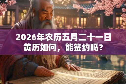 2026年农历五月二十一日黄历如何,能签约吗? 2026年农历五月二十一日黄历如何,能签约吗?