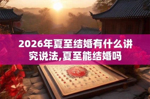 2026年夏至结婚有什么讲究说法,夏至能结婚吗