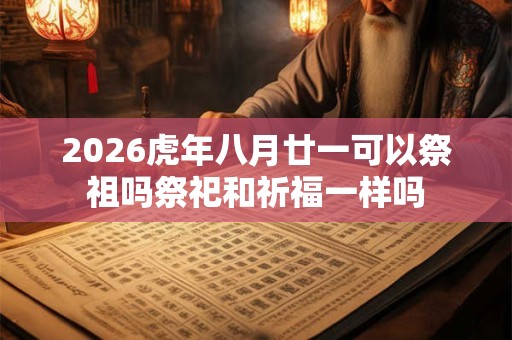 2026虎年八月廿一可以祭祖吗祭祀和祈福一样吗