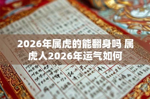 2026年属虎的能翻身吗 属虎人2026年运气如何