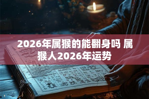 2026年属猴的能翻身吗 属猴人2026年运势