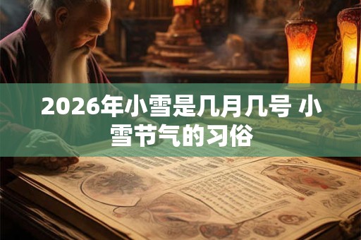2026年小雪是几月几号 小雪节气的习俗