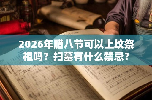 2026年腊八节可以上坟祭祖吗?扫墓有什么禁忌? 2026年腊八节可以上坟祭祖吗?扫墓有什么禁忌?