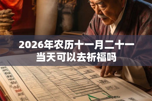 2026年农历十一月二十一当天可以去祈福吗