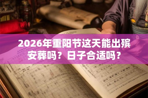 2026年重阳节这天能出殡安葬吗？日子合适吗？