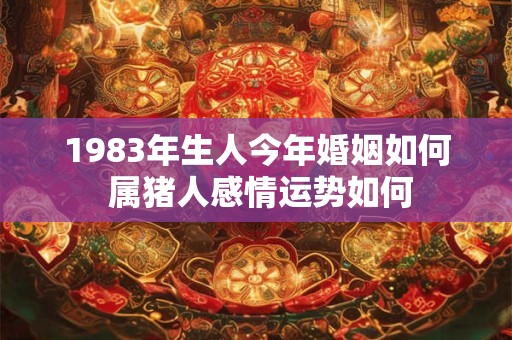 1983年生人今年婚姻如何 属猪人感情运势如何