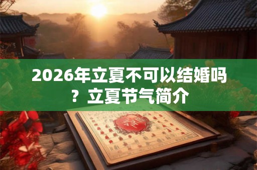 2026年立夏不可以结婚吗？立夏节气简介