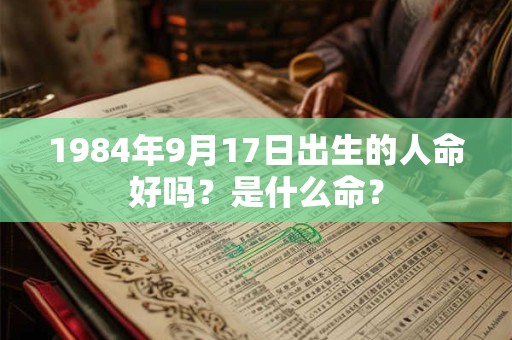 1984年9月17日出生的人命好吗？是什么命？