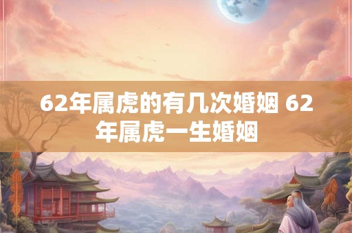 62年属虎的有几次婚姻 62年属虎一生婚姻