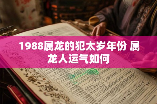 1988属龙的犯太岁年份 属龙人运气如何