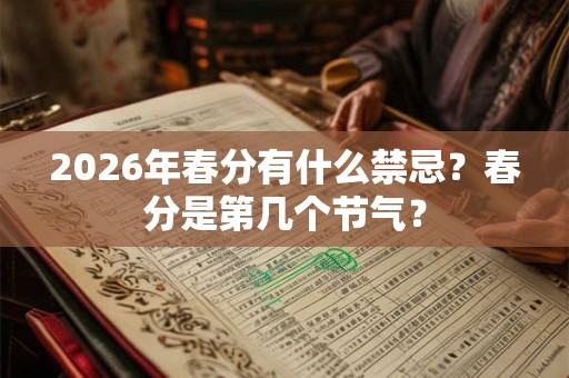 2026年春分有什么禁忌?春分是第几个节气? 2026年春分有什么禁忌?春分是第几个节气?