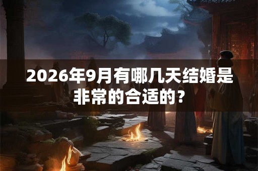 2026年9月有哪几天结婚是非常的合适的？