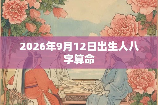 2026年9月12日出生人八字算命 2026年9月12日出生人八字算命
