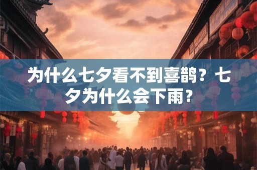 为什么七夕看不到喜鹊？七夕为什么会下雨？