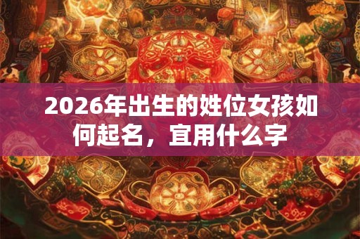 2026年出生的姓位女孩如何起名，宜用什么字