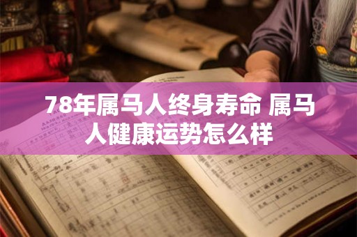 78年属马人终身寿命 属马人健康运势怎么样