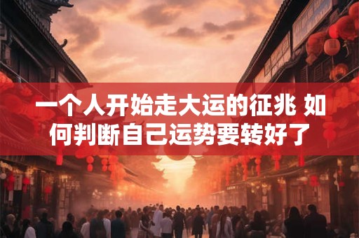 一个人开始走大运的征兆 如何判断自己运势要转好了