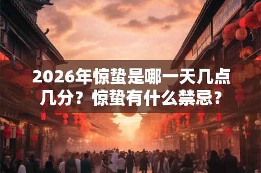 2026年惊蛰是哪一天几点几分？惊蛰有什么禁忌？