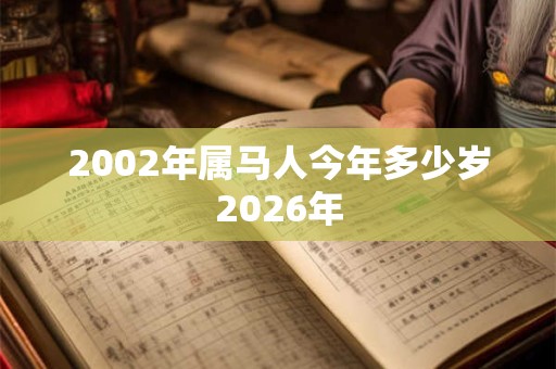 2002年属马人今年多少岁2026年 2002年属马人今年多少岁2026年