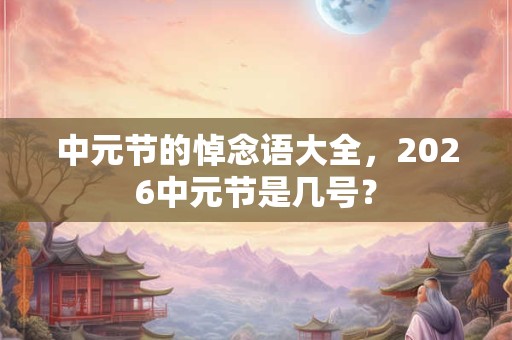 中元节的悼念语大全，2026中元节是几号？
