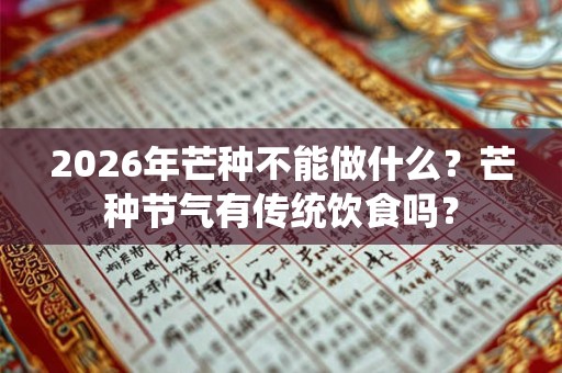 2026年芒种不能做什么？芒种节气有传统饮食吗？