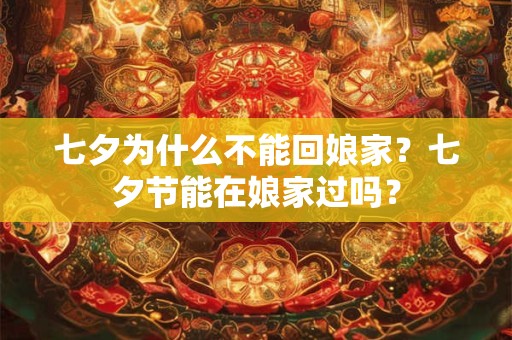 七夕为什么不能回娘家?七夕节能在娘家过吗? 七夕为什么不能回娘家?七夕节能在娘家过吗?