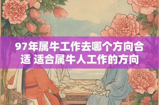 97年属牛工作去哪个方向合适 适合属牛人工作的方向 97年属牛工作去哪个方向合适 适合属牛人工作的方向
