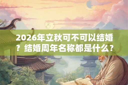2026年立秋可不可以结婚？结婚周年名称都是什么？