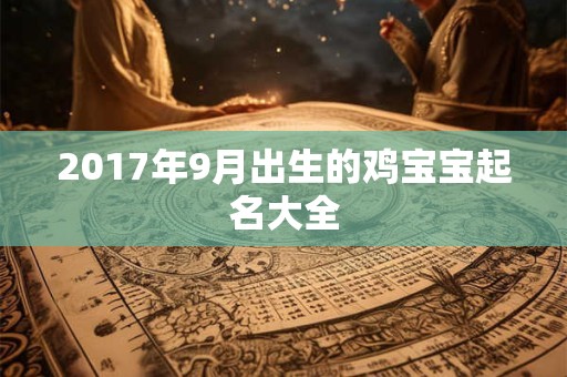2017年9月出生的鸡宝宝起名大全 2017年9月出生的鸡宝宝起名大全