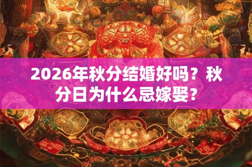 2026年秋分结婚好吗?秋分日为什么忌嫁娶? 2026年秋分结婚好吗?秋分日为什么忌嫁娶?