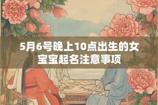 5月6号晚上10点出生的女宝宝起名注意事项