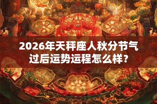 2026年天秤座人秋分节气过后运势运程怎么样？