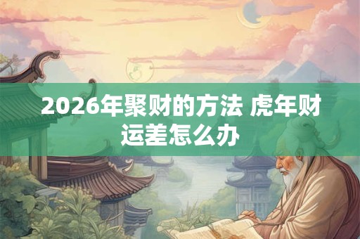 2026年聚财的方法 虎年财运差怎么办