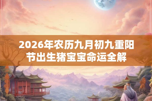 2026年农历九月初九重阳节出生猪宝宝命运全解
