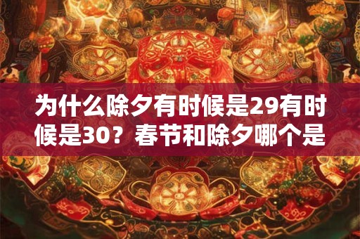 为什么除夕有时候是29有时候是30？春节和除夕哪个是过年？