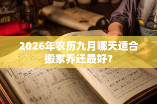 2026年农历九月哪天适合搬家乔迁最好？