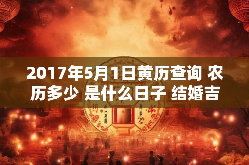2017年5月1日黄历查询 农历多少 是什么日子 结婚吉时