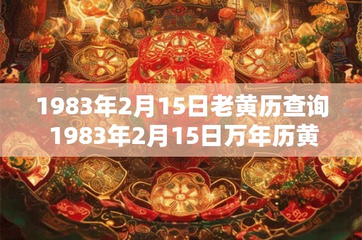 1983年2月15日老黄历查询 1983年2月15日万年历黄道吉日