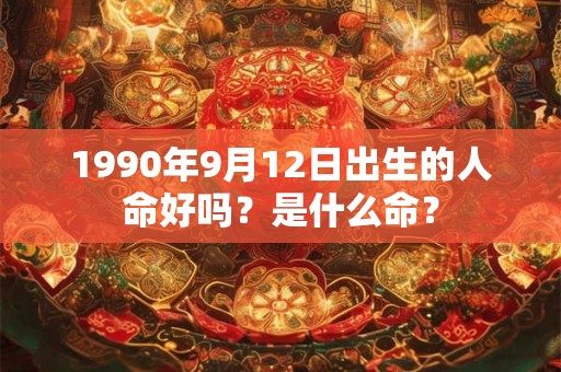 1990年9月12日出生的人命好吗？是什么命？