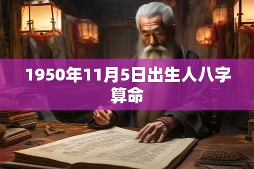 1950年11月5日出生人八字算命 1950年11月5日出生人八字算命