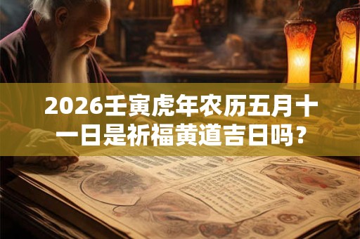 2026壬寅虎年农历五月十一日是祈福黄道吉日吗？